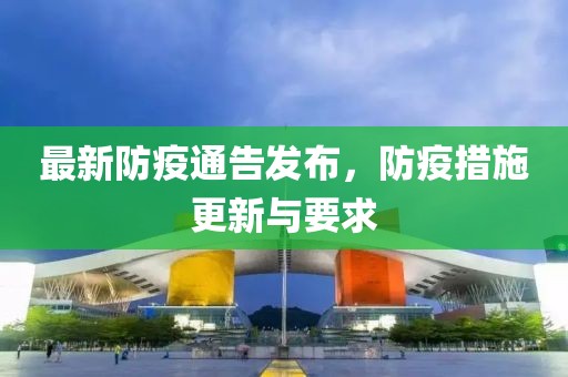 最新防疫通告发布，防疫措施更新与要求