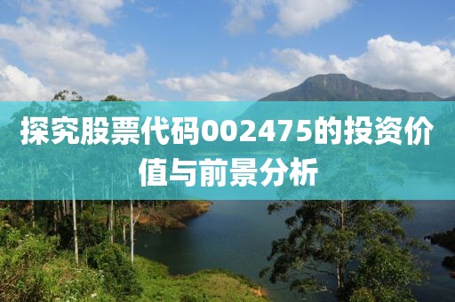 探究股票代码002475的投资价值与前景分析