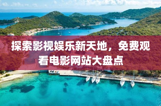 探索影视娱乐新天地，免费观看电影网站大盘点