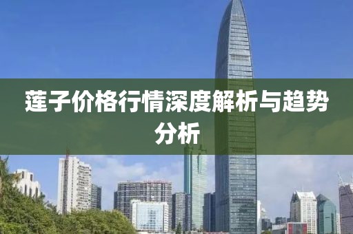 莲子价格行情深度解析与趋势分析