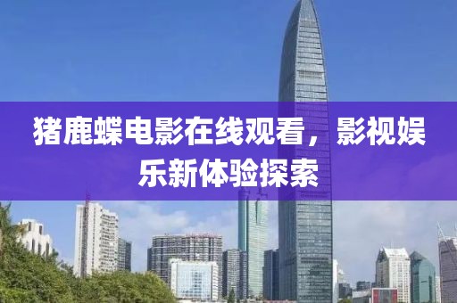 猪鹿蝶电影在线观看，影视娱乐新体验探索