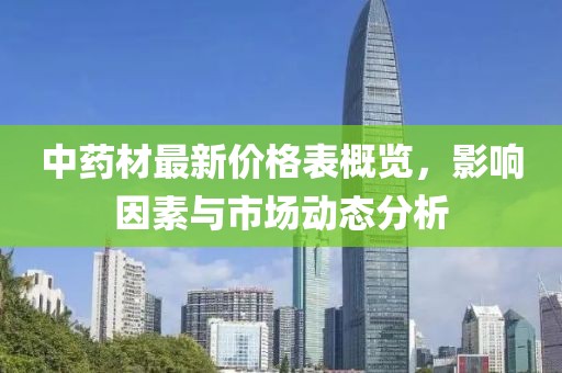 中药材最新价格表概览，影响因素与市场动态分析