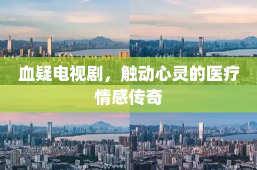 血疑电视剧，触动心灵的医疗情感传奇