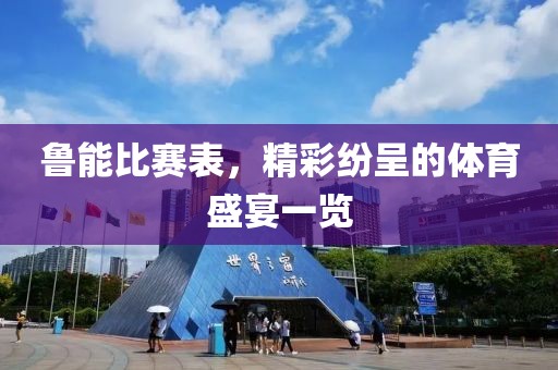 鲁能比赛表，精彩纷呈的体育盛宴一览