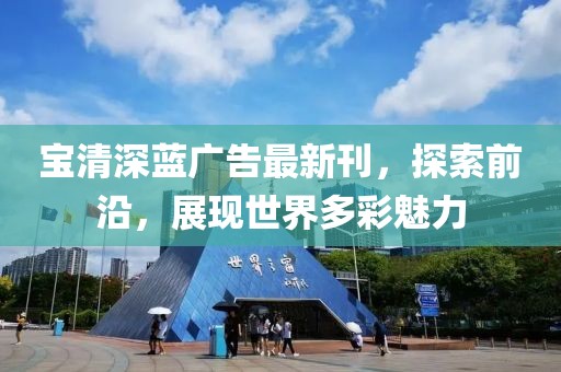 宝清深蓝广告最新刊，探索前沿，展现世界多彩魅力
