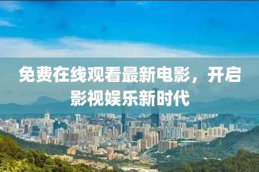 免费在线观看最新电影，开启影视娱乐新时代