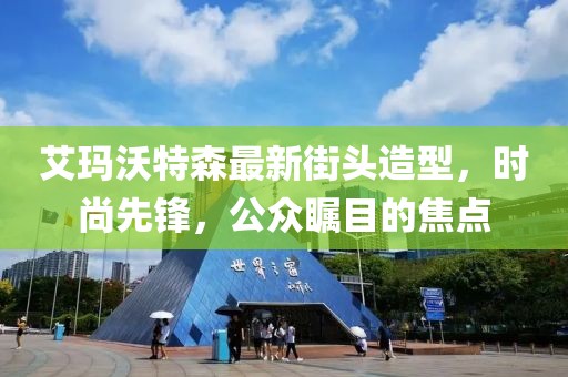 艾玛沃特森最新街头造型，时尚先锋，公众瞩目的焦点