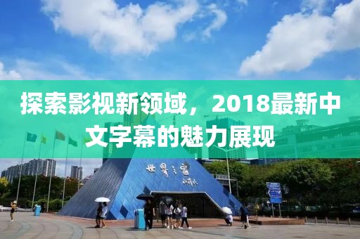 探索影视新领域，2018最新中文字幕的魅力展现