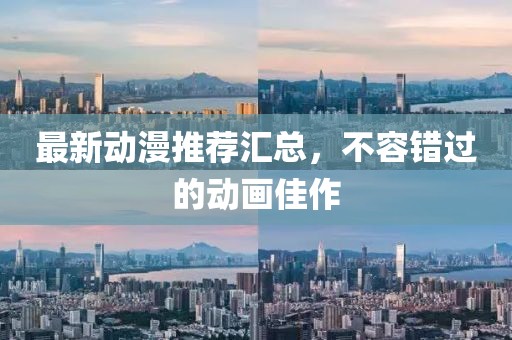最新动漫推荐汇总，不容错过的动画佳作