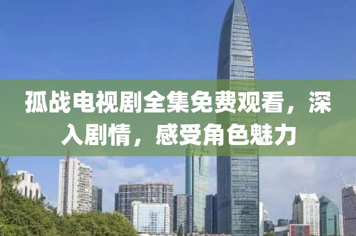 孤战电视剧全集免费观看，深入剧情，感受角色魅力