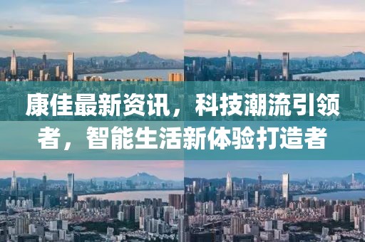 康佳最新资讯，科技潮流引领者，智能生活新体验打造者