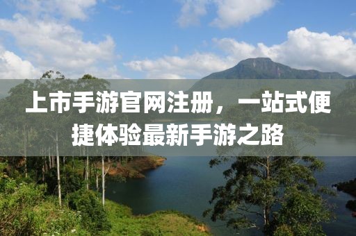上市手游官网注册，一站式便捷体验最新手游之路