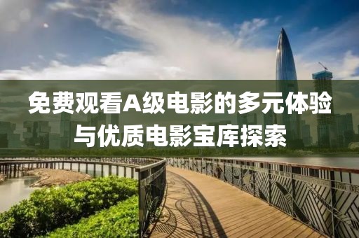 免费观看A级电影的多元体验与优质电影宝库探索