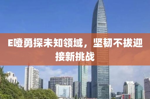 E噔勇探未知领域，坚韧不拔迎接新挑战