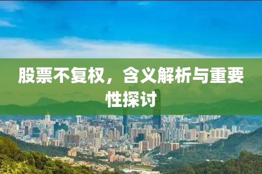 股票不复权，含义解析与重要性探讨