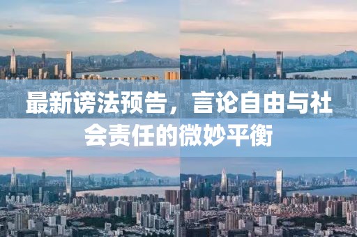 最新谤法预告，言论自由与社会责任的微妙平衡