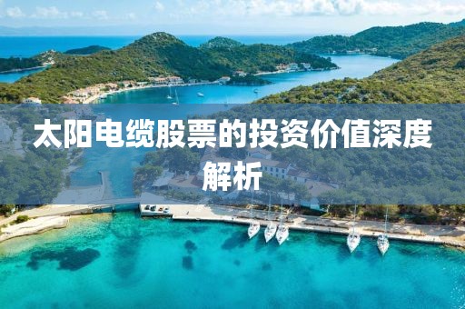 太阳电缆股票的投资价值深度解析
