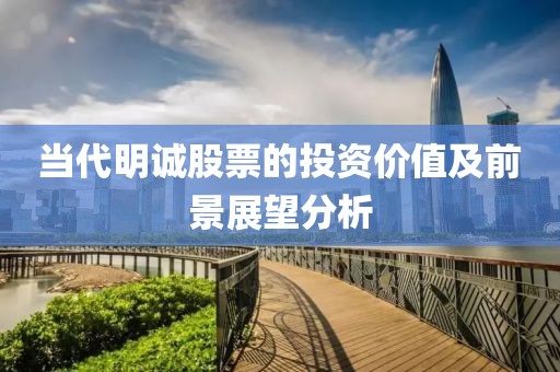 当代明诚股票的投资价值及前景展望分析