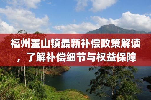 福州盖山镇最新补偿政策解读，了解补偿细节与权益保障