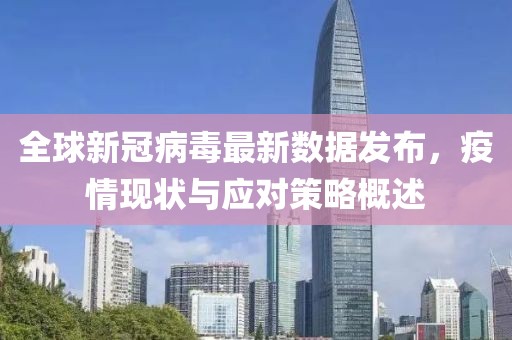 全球新冠病毒最新数据发布，疫情现状与应对策略概述