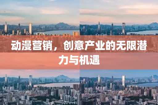 动漫营销，创意产业的无限潜力与机遇