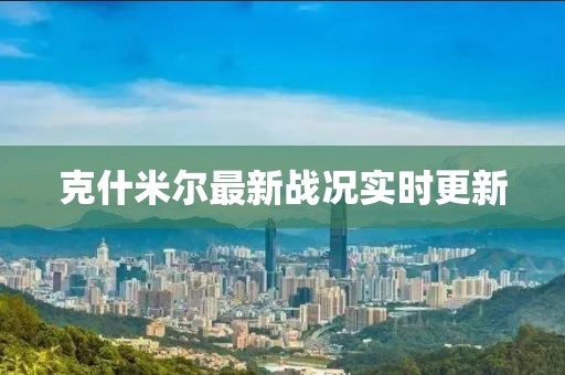 克什米尔最新战况实时更新