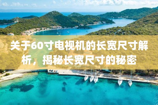 关于60寸电视机的长宽尺寸解析，揭秘长宽尺寸的秘密
