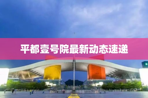 平都壹号院最新动态速递