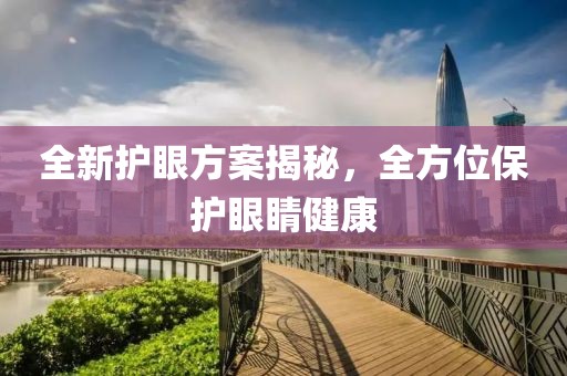 全新护眼方案揭秘，全方位保护眼睛健康