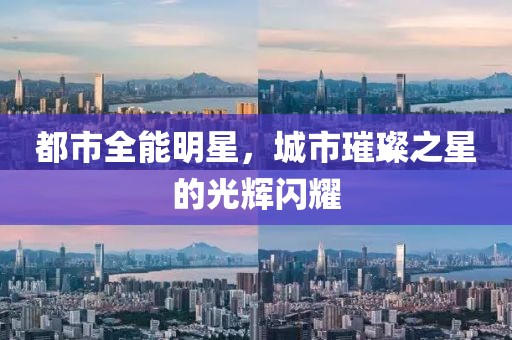 都市全能明星，城市璀璨之星的光辉闪耀