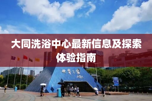 大同洗浴中心最新信息及探索体验指南