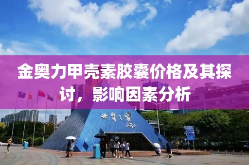 金奥力甲壳素胶囊价格及其探讨，影响因素分析