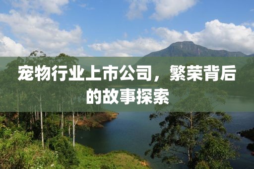 宠物行业上市公司，繁荣背后的故事探索
