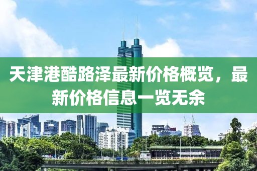 天津港酷路泽最新价格概览，最新价格信息一览无余