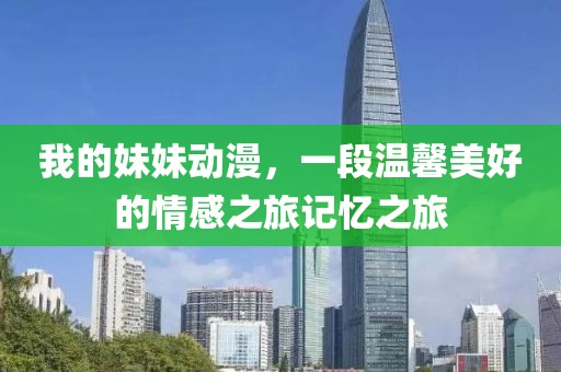 我的妹妹动漫，一段温馨美好的情感之旅记忆之旅