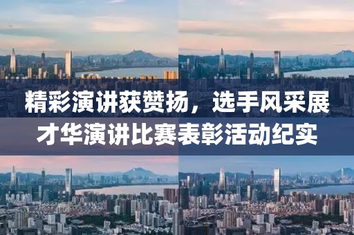 精彩演讲获赞扬，选手风采展才华演讲比赛表彰活动纪实