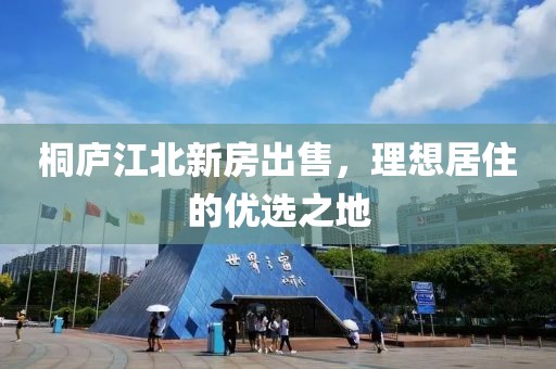 桐庐江北新房出售，理想居住的优选之地