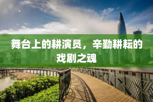 舞台上的耕演员，辛勤耕耘的戏剧之魂