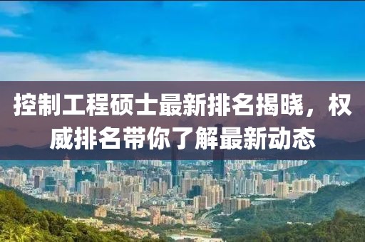 控制工程硕士最新排名揭晓，权威排名带你了解最新动态