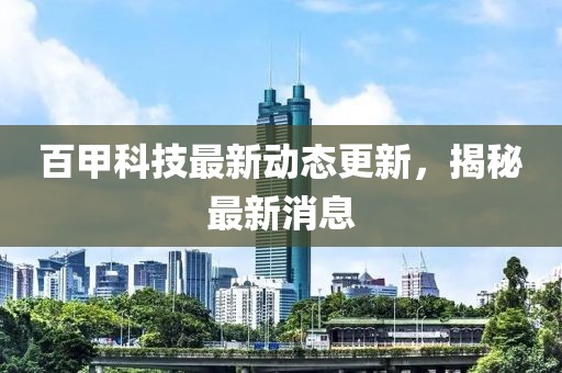 百甲科技最新动态更新，揭秘最新消息