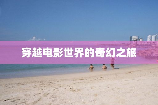 穿越电影世界的奇幻之旅