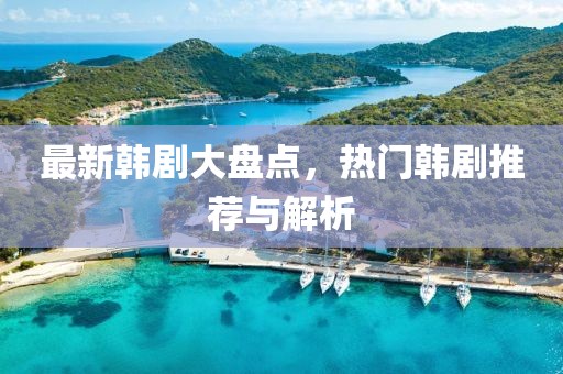 最新韩剧大盘点，热门韩剧推荐与解析