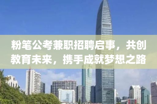 粉笔公考兼职招聘启事，共创教育未来，携手成就梦想之路