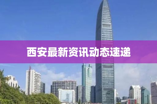 西安最新资讯动态速递