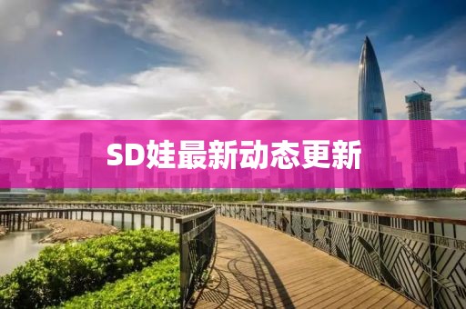 SD娃最新动态更新