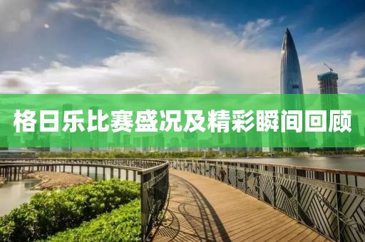 格日乐比赛盛况及精彩瞬间回顾