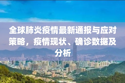 全球肺炎疫情最新通报与应对策略，疫情现状、确诊数据及分析