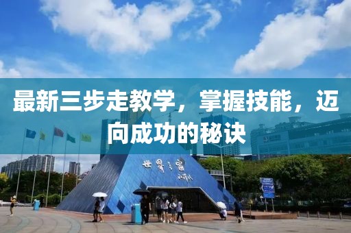 最新三步走教学，掌握技能，迈向成功的秘诀
