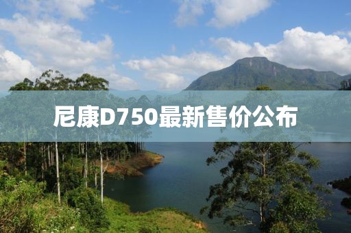 尼康D750最新售价公布