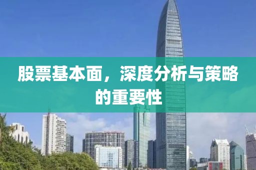 股票基本面，深度分析与策略的重要性